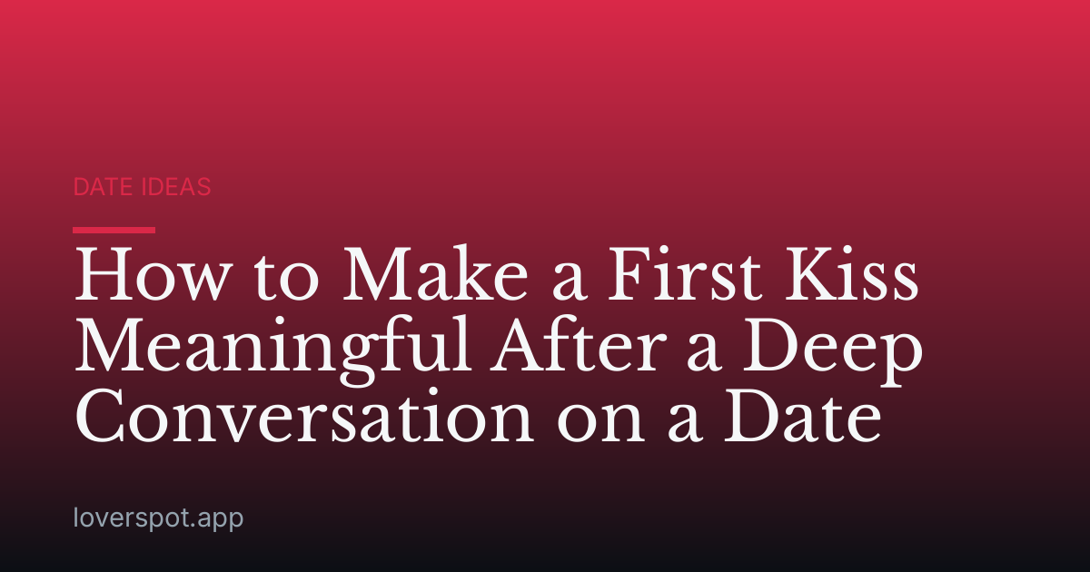 How to Make a First Kiss Meaningful After a Deep Conversation on a Date