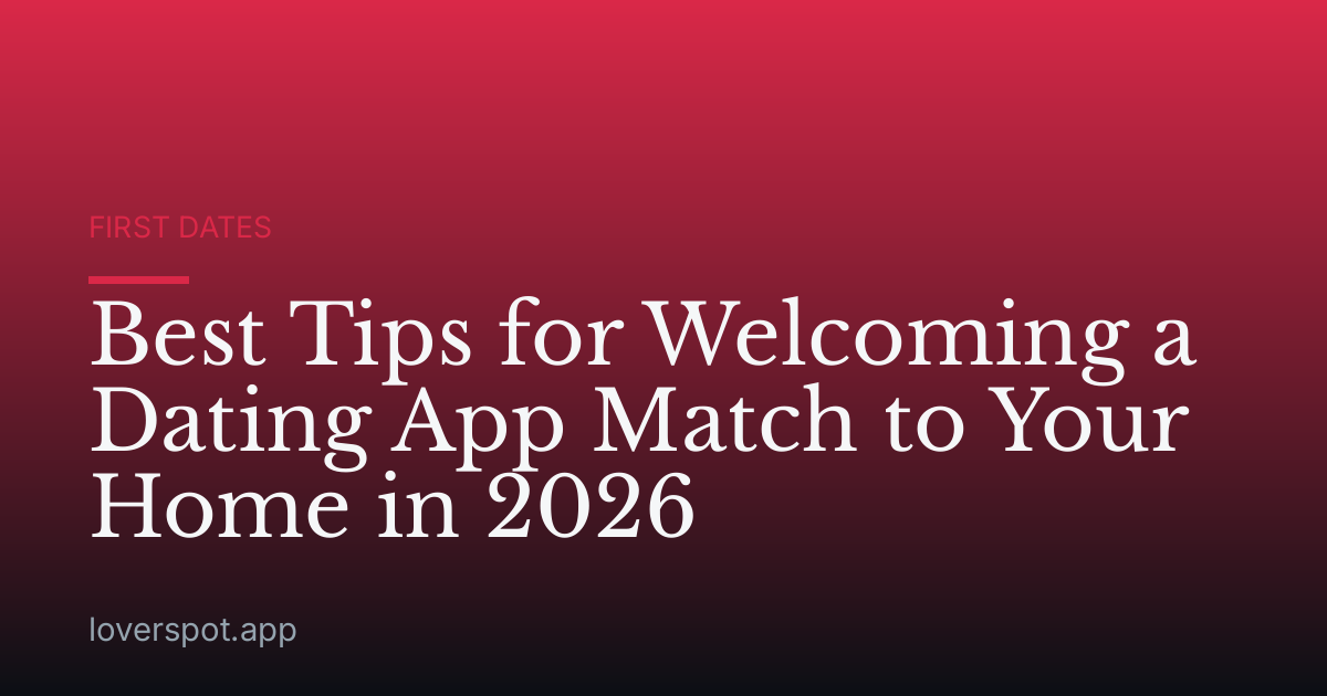 Best Tips for Welcoming a Dating App Match to Your Home in 2026