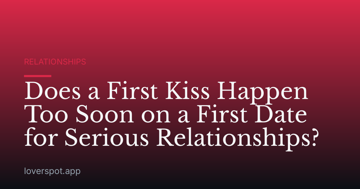 Does a First Kiss Happen Too Soon on a First Date for Serious Relationships?