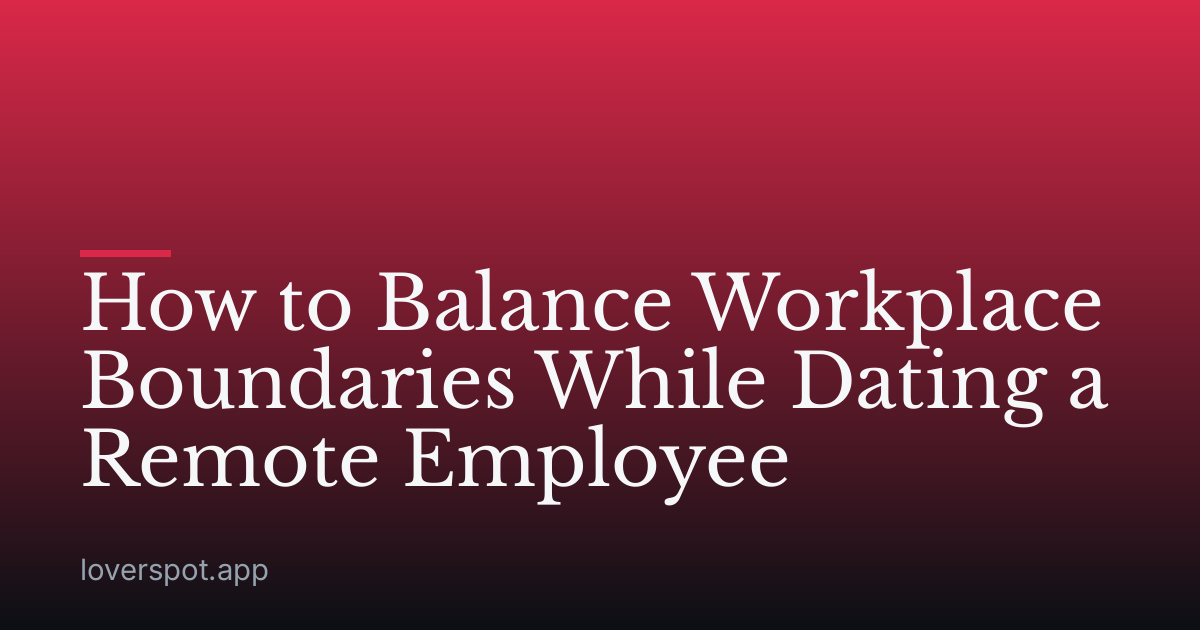 How to Balance Workplace Boundaries While Dating a Remote Employee