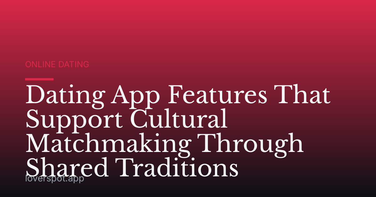 Dating App Features That Support Cultural Matchmaking Through Shared Traditions