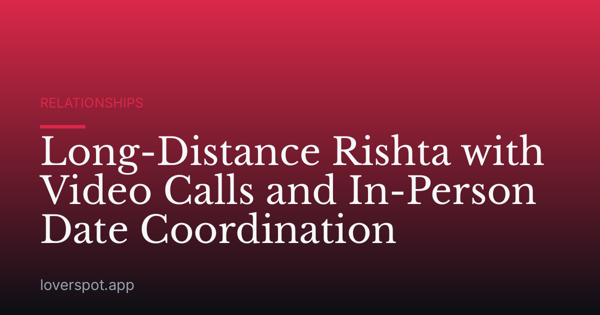 Long-Distance Rishta with Video Calls and In-Person Date Coordination