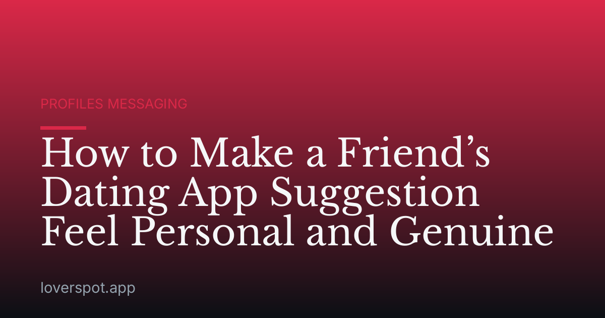How to Make a Friend’s Dating App Suggestion Feel Personal and Genuine