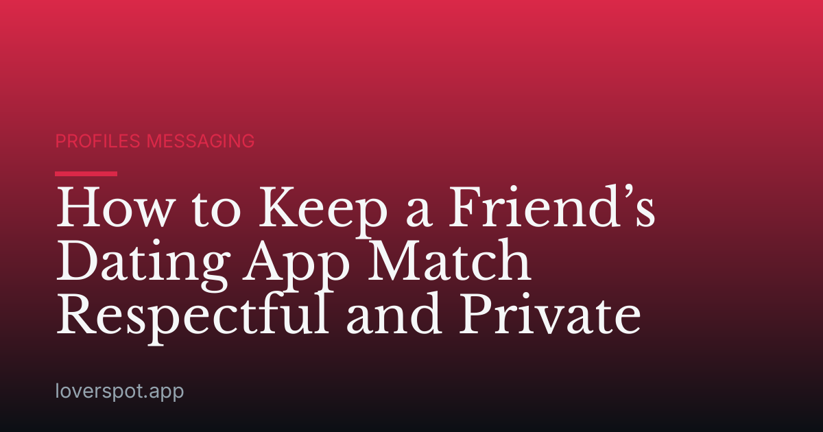 How to Keep a Friend’s Dating App Match Respectful and Private