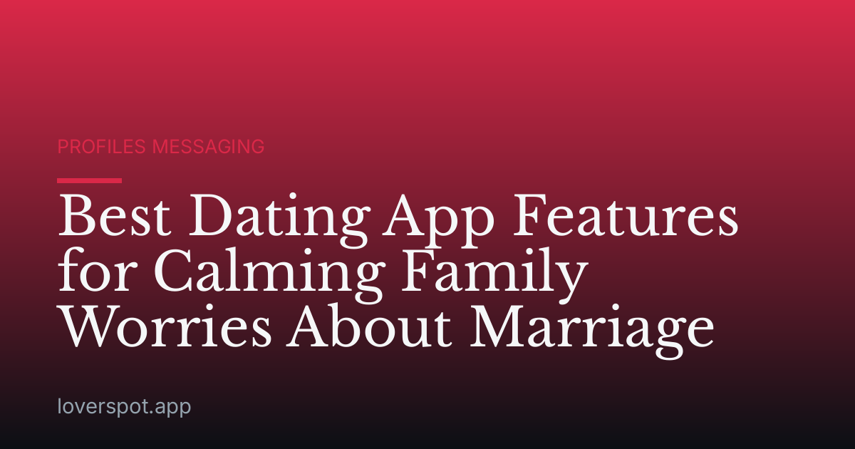 Best Dating App Features for Calming Family Worries About Marriage