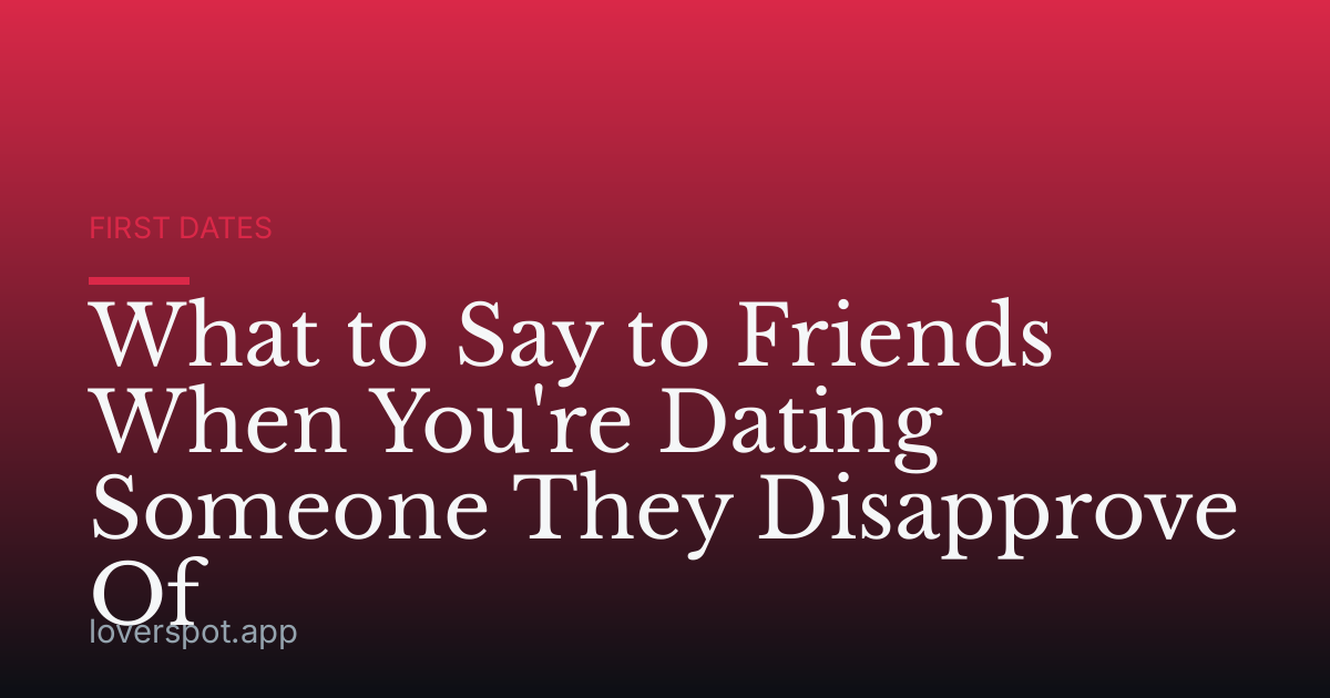 What to Say to Friends When You're Dating Someone They Disapprove Of