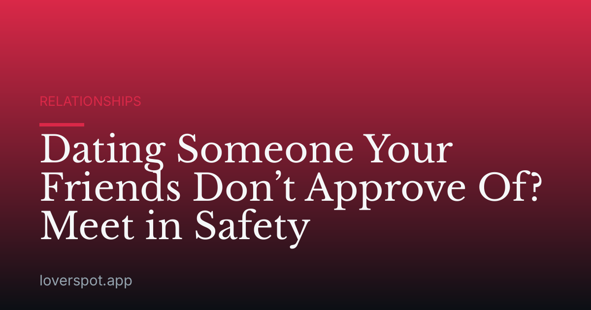 Dating Someone Your Friends Don’t Approve Of? Meet in Safety