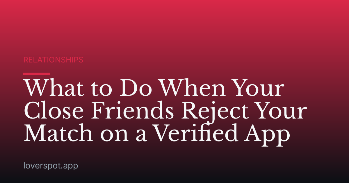 What to Do When Your Close Friends Reject Your Match on a Verified App