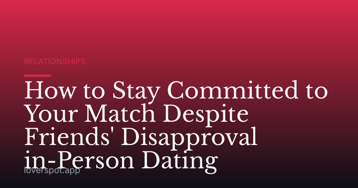 How to Stay Committed to Your Match Despite Friends' Disapproval in-Person Dating
