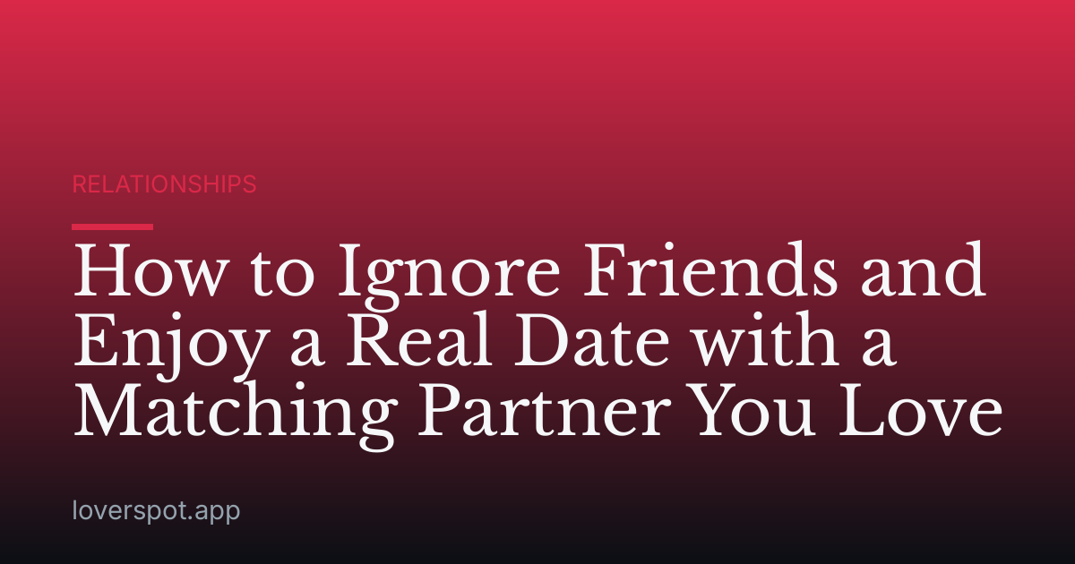 How to Ignore Friends and Enjoy a Real Date with a Matching Partner You Love