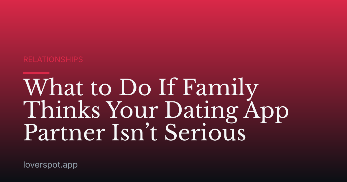 What to Do If Family Thinks Your Dating App Partner Isn’t Serious