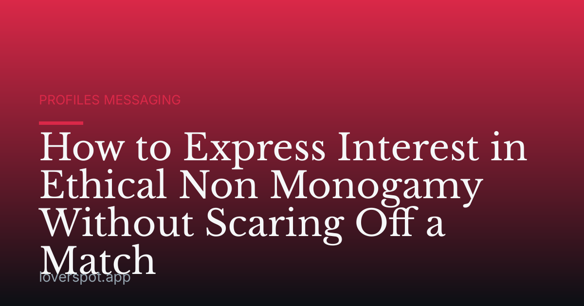 How to Express Interest in Ethical Non Monogamy Without Scaring Off a Match