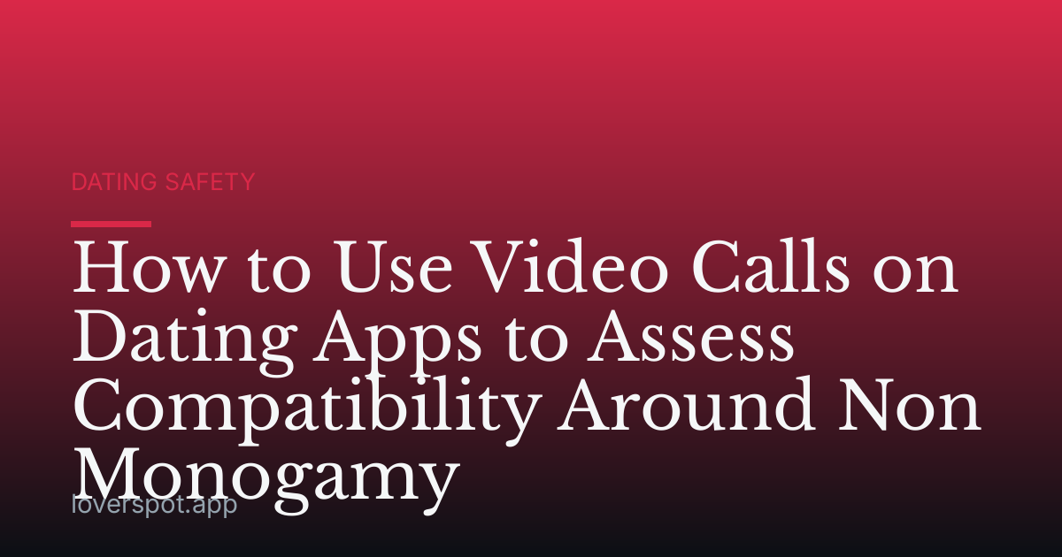 How to Use Video Calls on Dating Apps to Assess Compatibility Around Non Monogamy