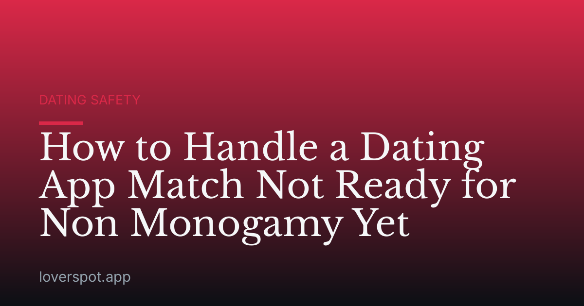 How to Handle a Dating App Match Not Ready for Non Monogamy Yet