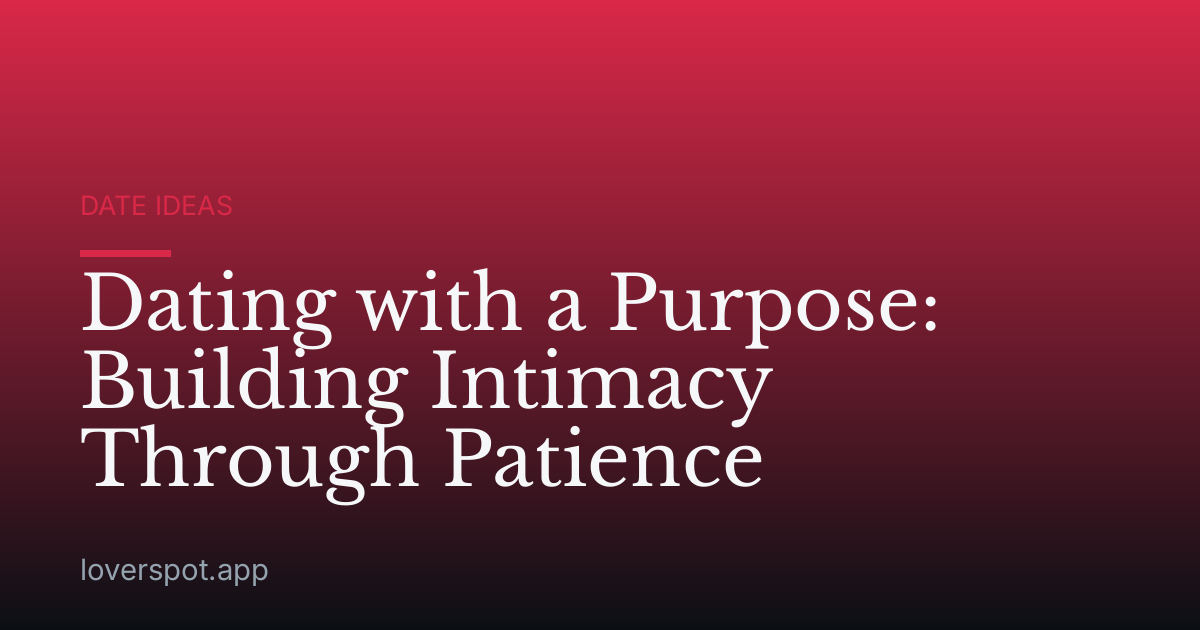 Dating with a Purpose: Building Intimacy Through Patience
