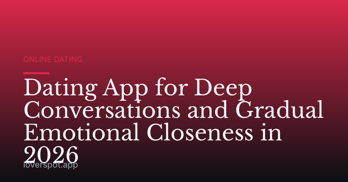 Dating App for Deep Conversations and Gradual Emotional Closeness in 2026
