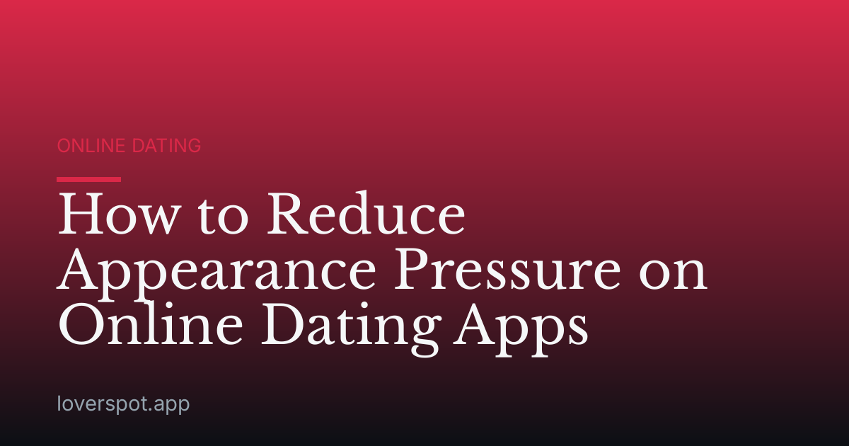 How to Reduce Appearance Pressure on Online Dating Apps