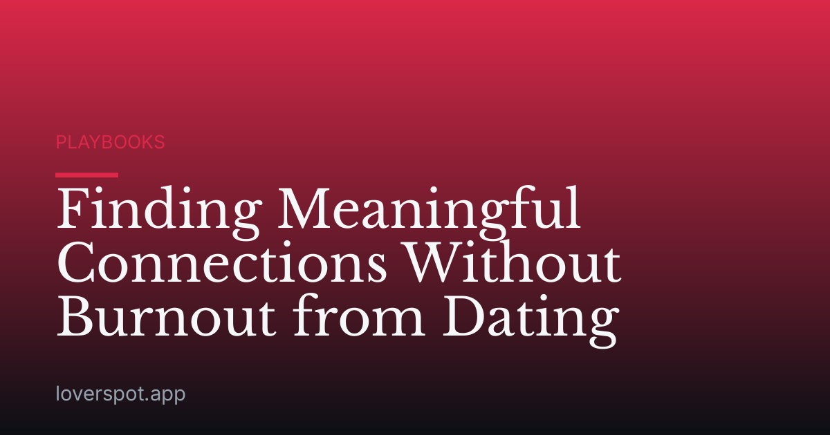 Finding Meaningful Connections Without Burnout from Dating