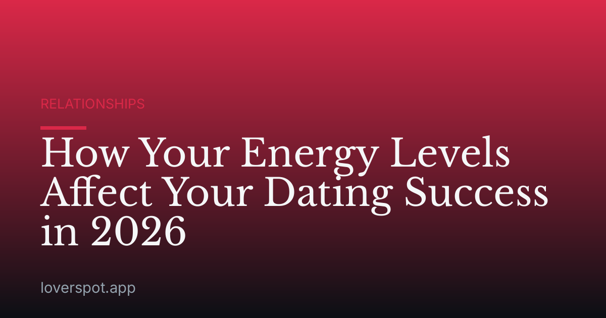 How Your Energy Levels Affect Your Dating Success in 2026