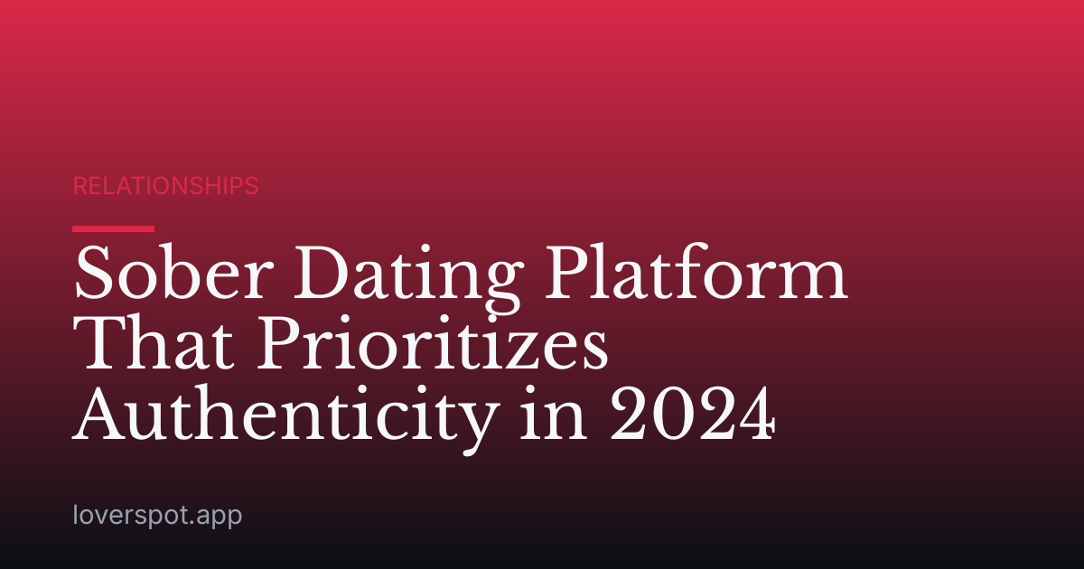 Sober Dating Platform That Prioritizes Authenticity in 2024