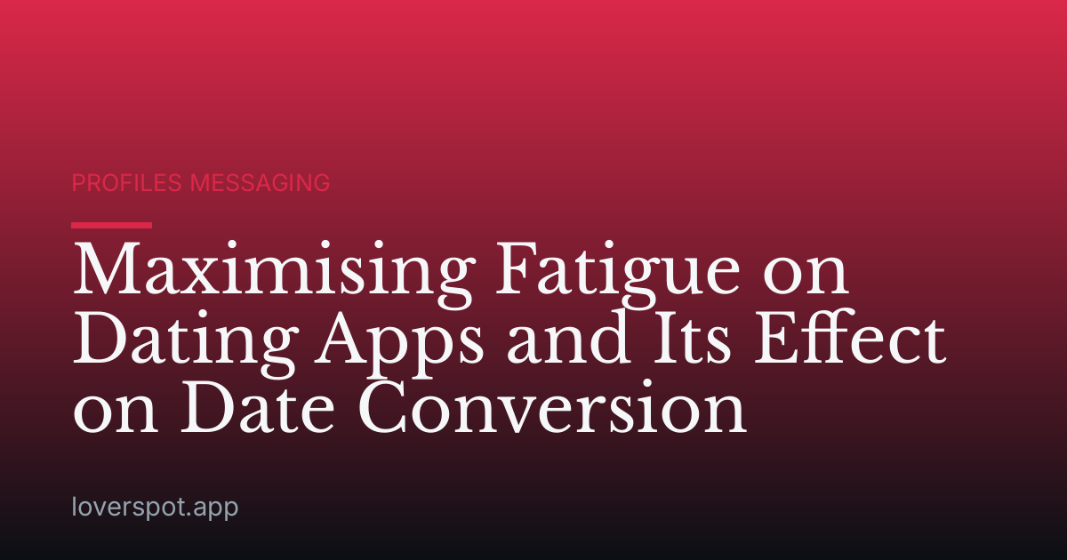 Maximising Fatigue on Dating Apps and Its Effect on Date Conversion