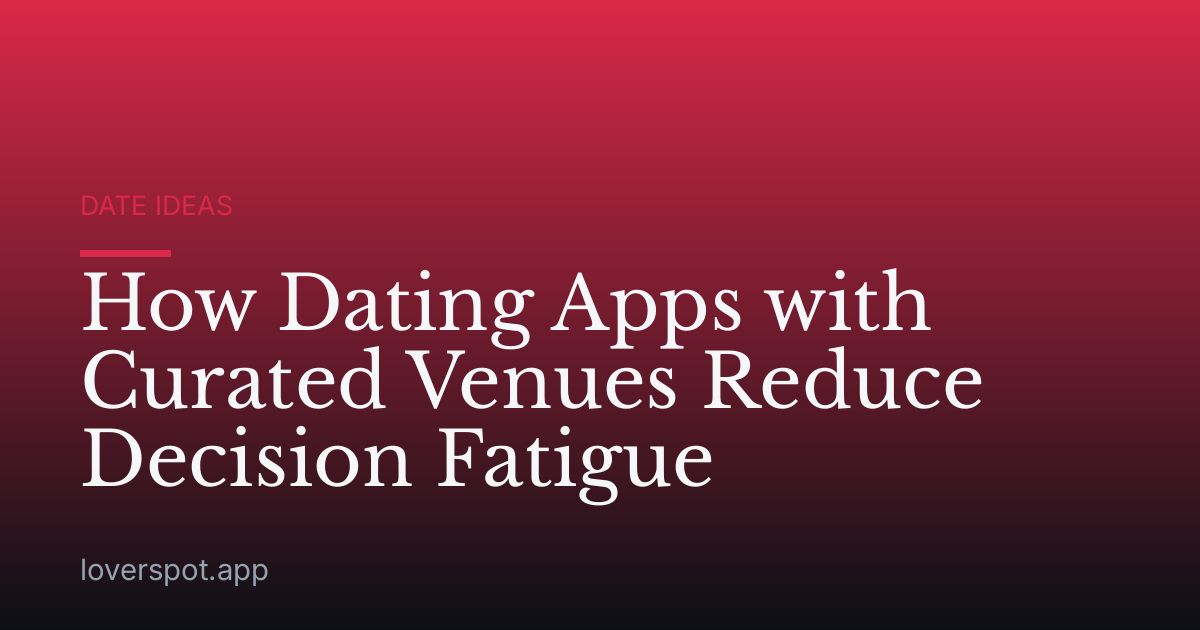 How Dating Apps with Curated Venues Reduce Decision Fatigue