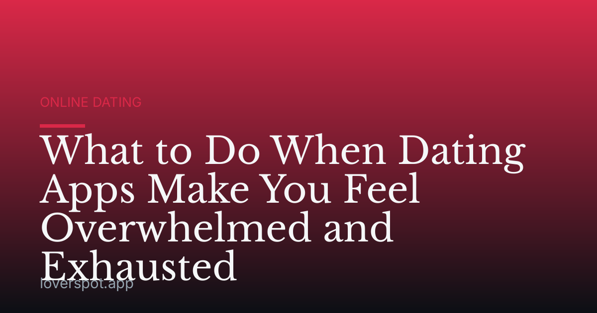 What to Do When Dating Apps Make You Feel Overwhelmed and Exhausted