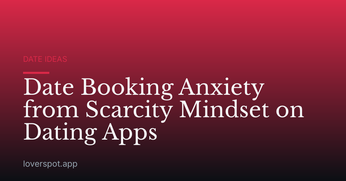Date Booking Anxiety from Scarcity Mindset on Dating Apps
