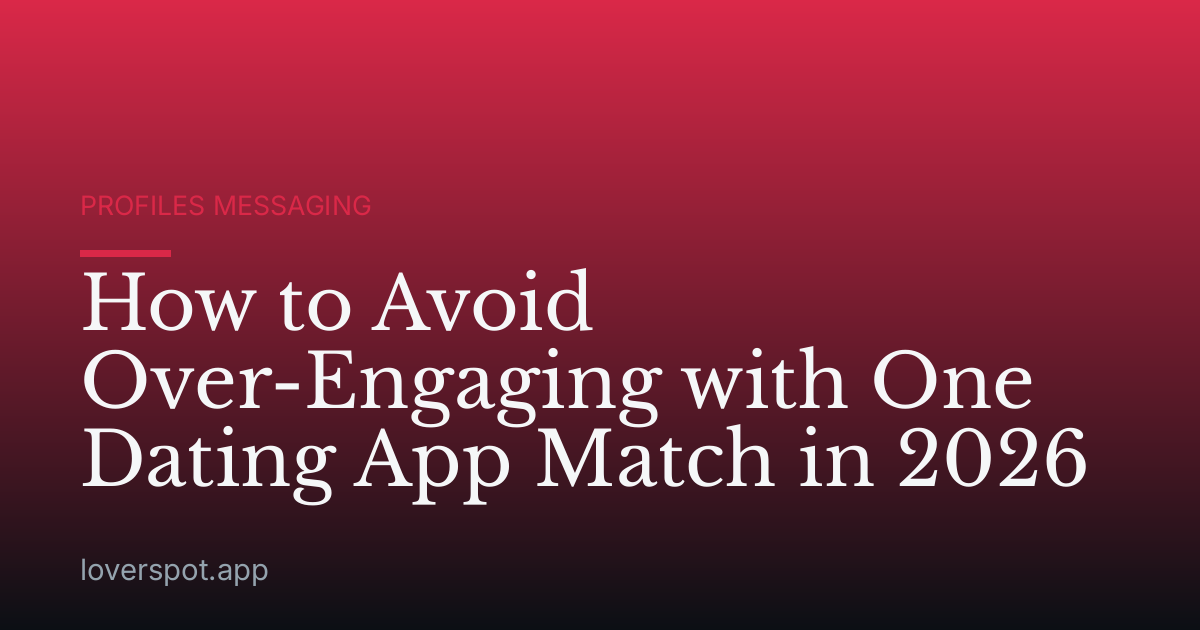 How to Avoid Over-Engaging with One Dating App Match in 2026