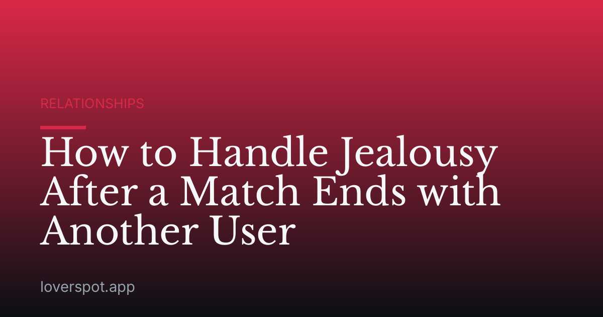 How to Handle Jealousy After a Match Ends with Another User