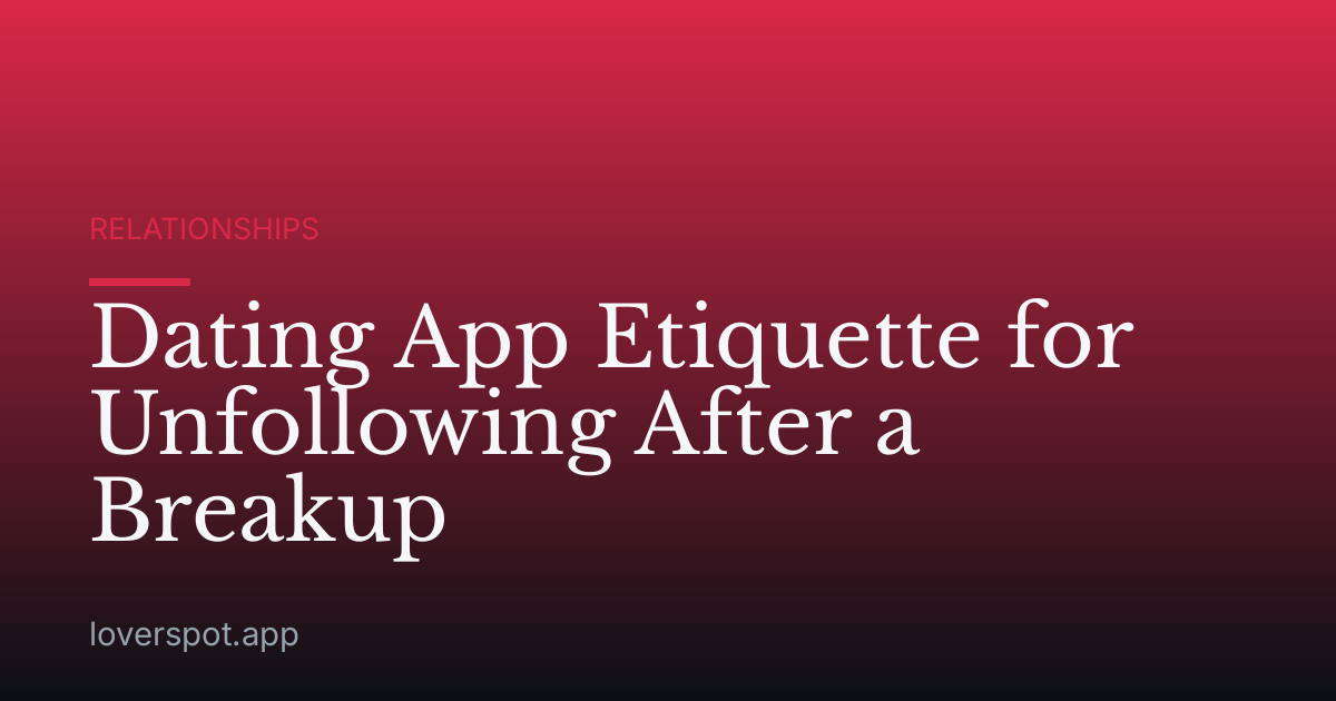 Dating App Etiquette for Unfollowing After a Breakup