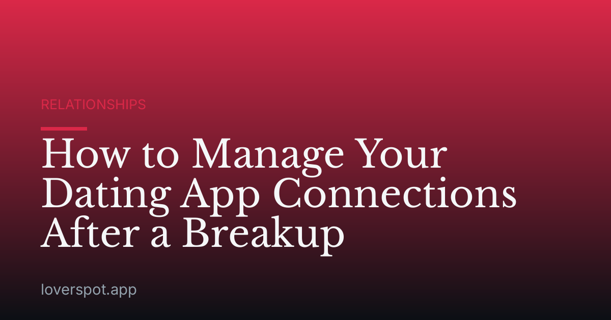 How to Manage Your Dating App Connections After a Breakup