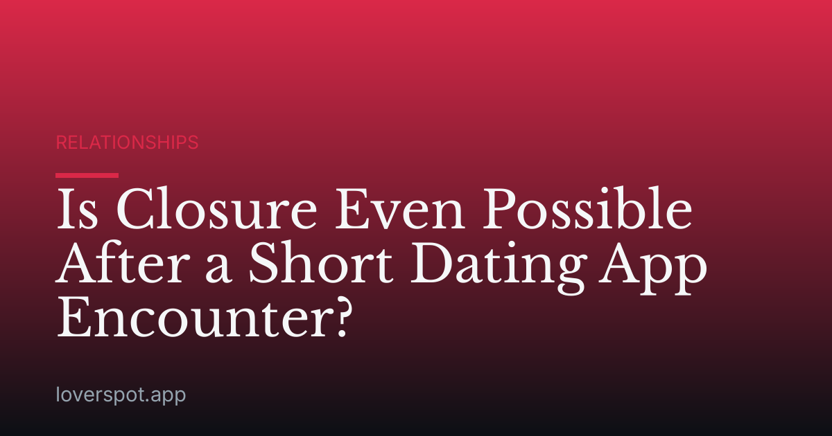 Is Closure Even Possible After a Short Dating App Encounter?
