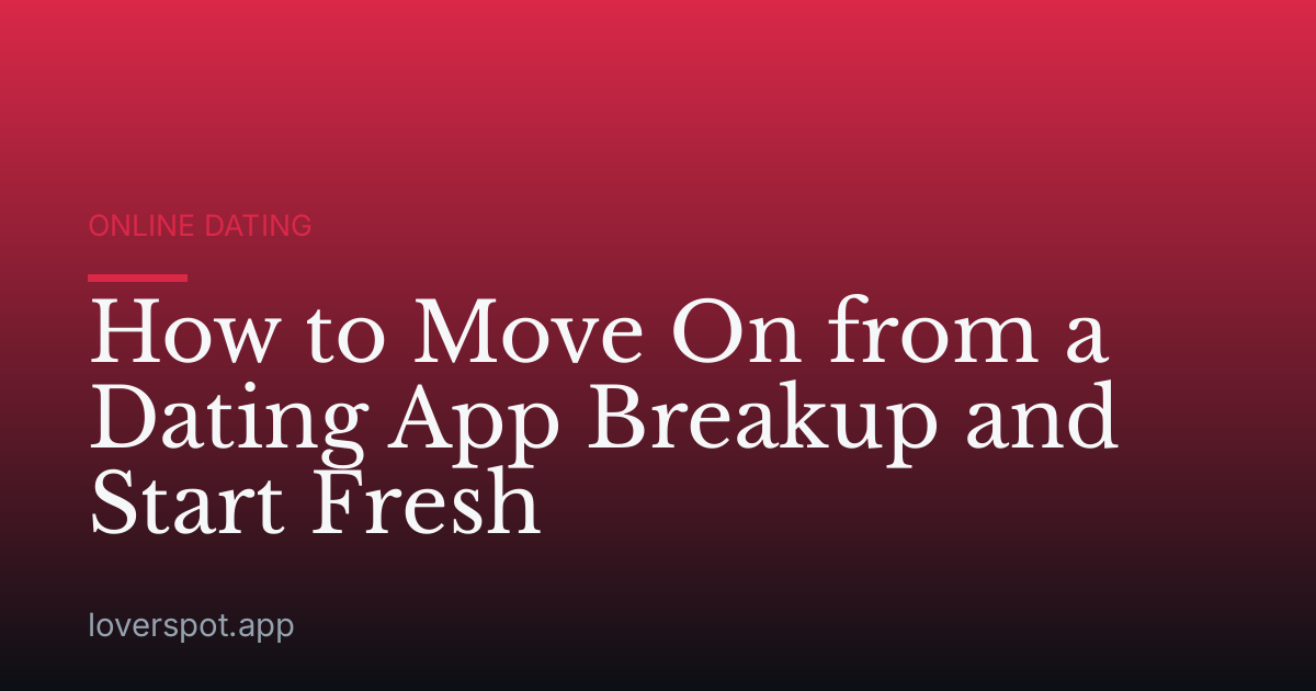 How to Move On from a Dating App Breakup and Start Fresh