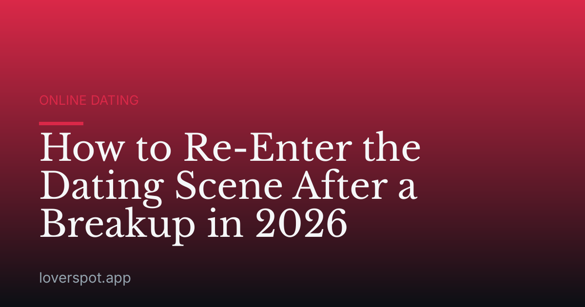 How to Re-Enter the Dating Scene After a Breakup in 2026