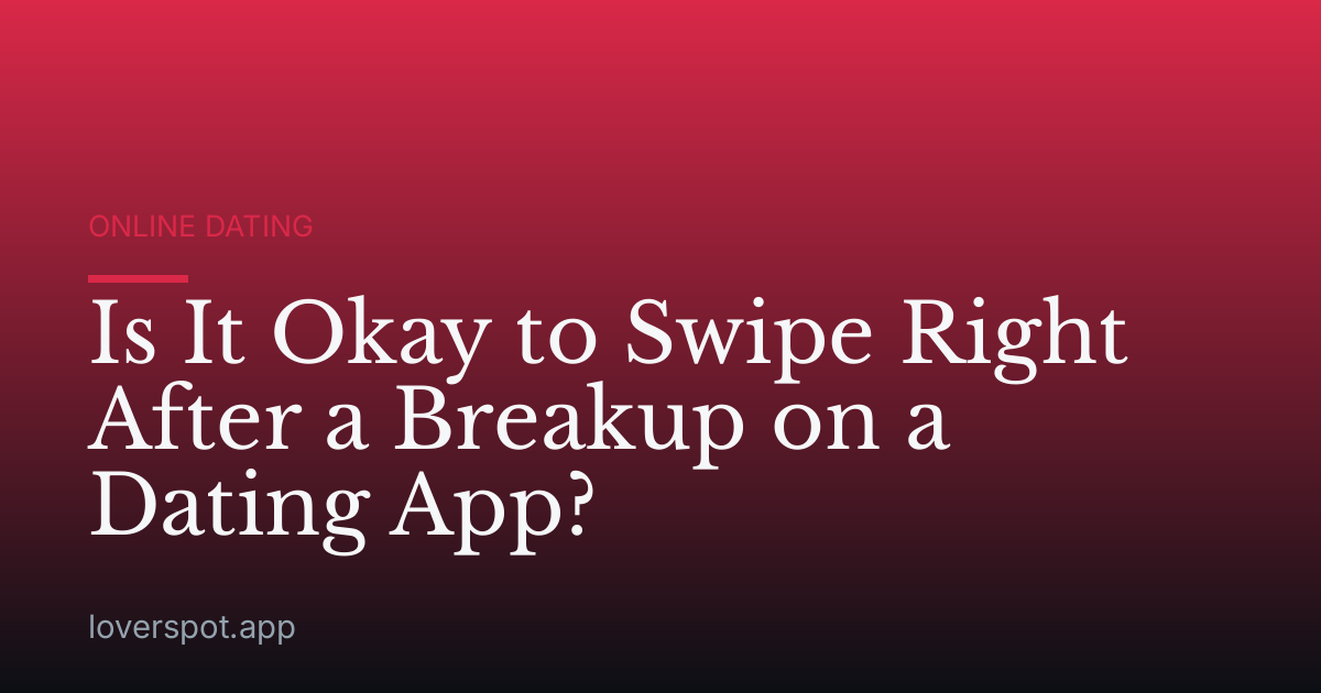 Is It Okay to Swipe Right After a Breakup on a Dating App?