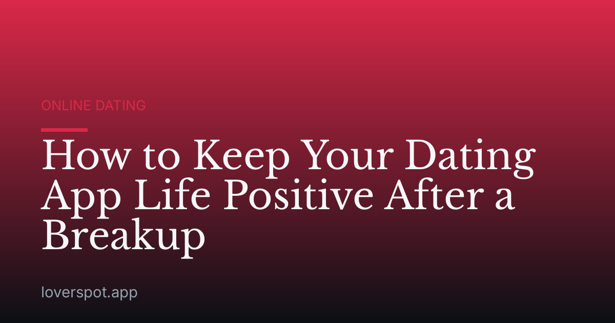 How to Keep Your Dating App Life Positive After a Breakup