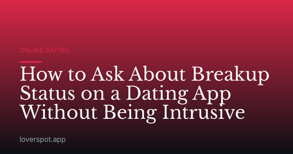 How to Ask About Breakup Status on a Dating App Without Being Intrusive