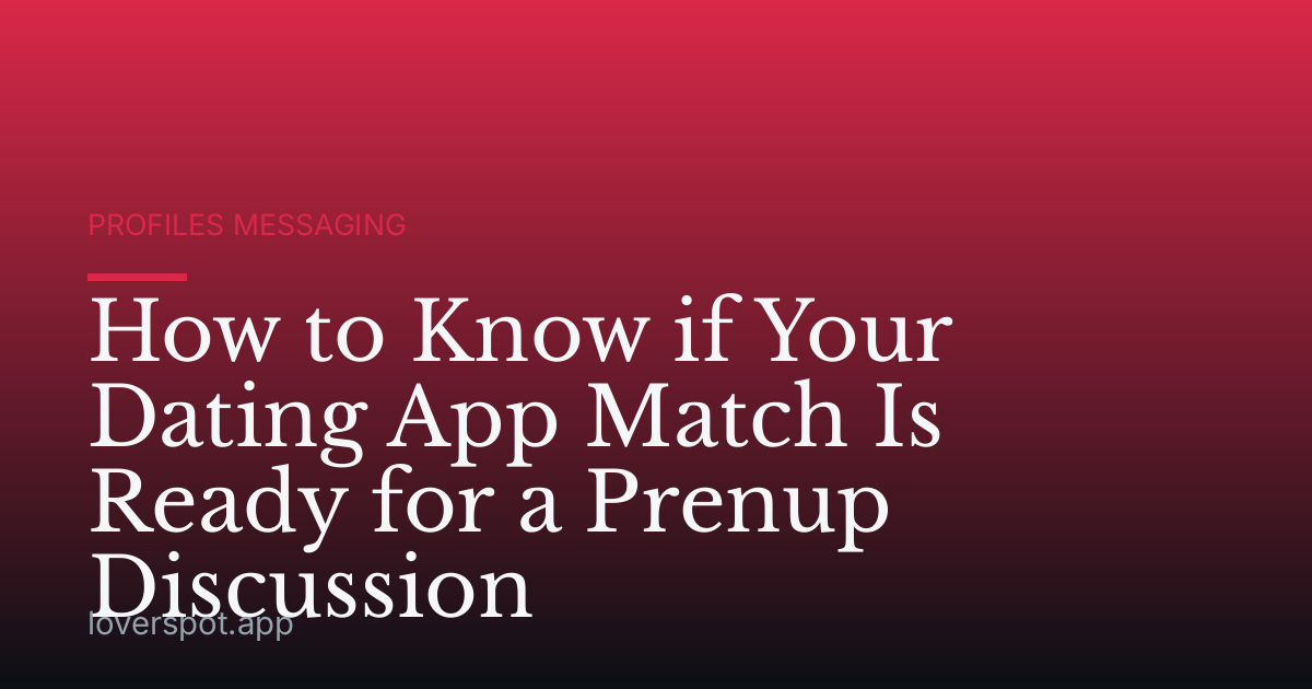 How to Know if Your Dating App Match Is Ready for a Prenup Discussion