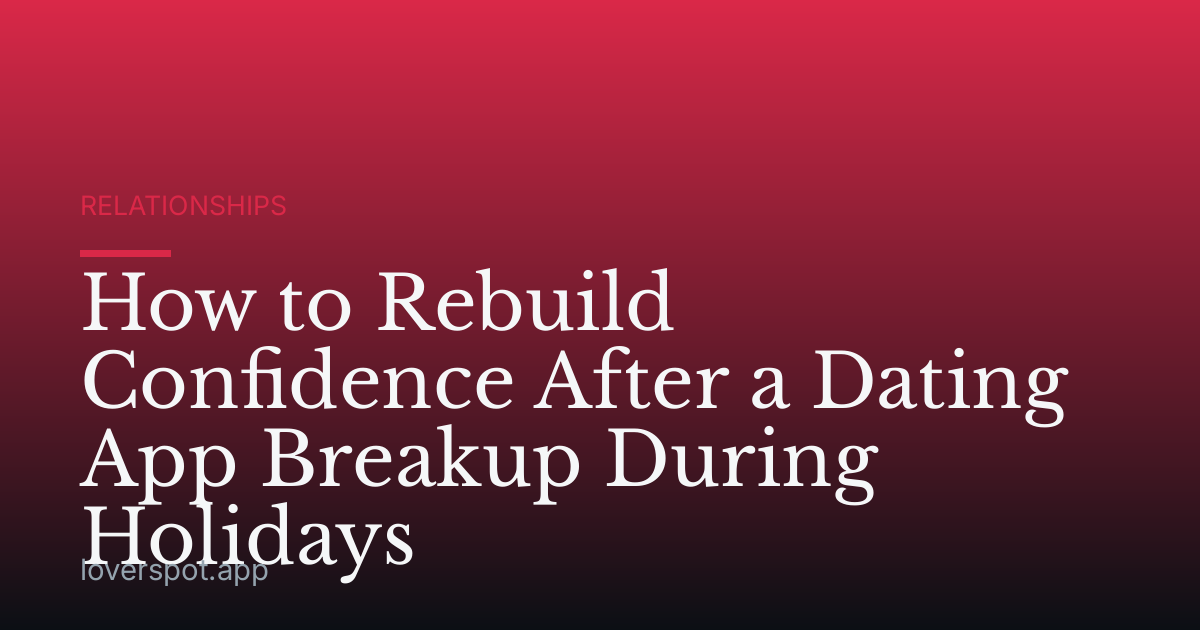 How to Rebuild Confidence After a Dating App Breakup During Holidays