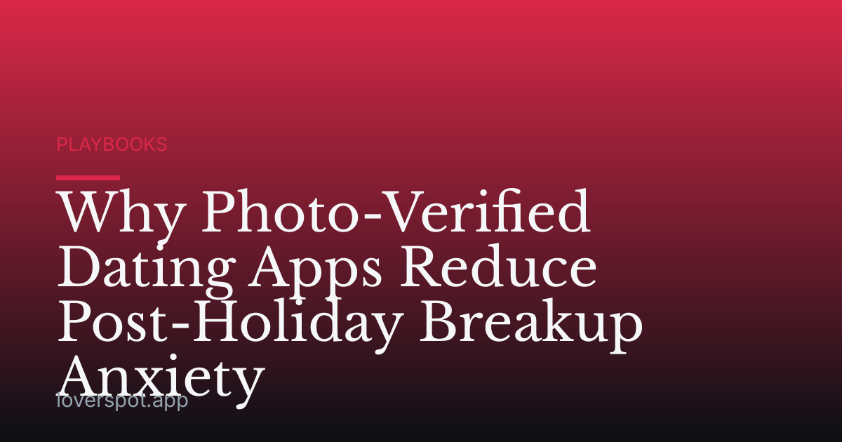 Why Photo-Verified Dating Apps Reduce Post-Holiday Breakup Anxiety