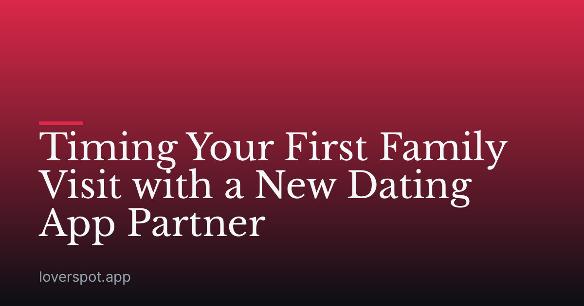 Timing Your First Family Visit with a New Dating App Partner