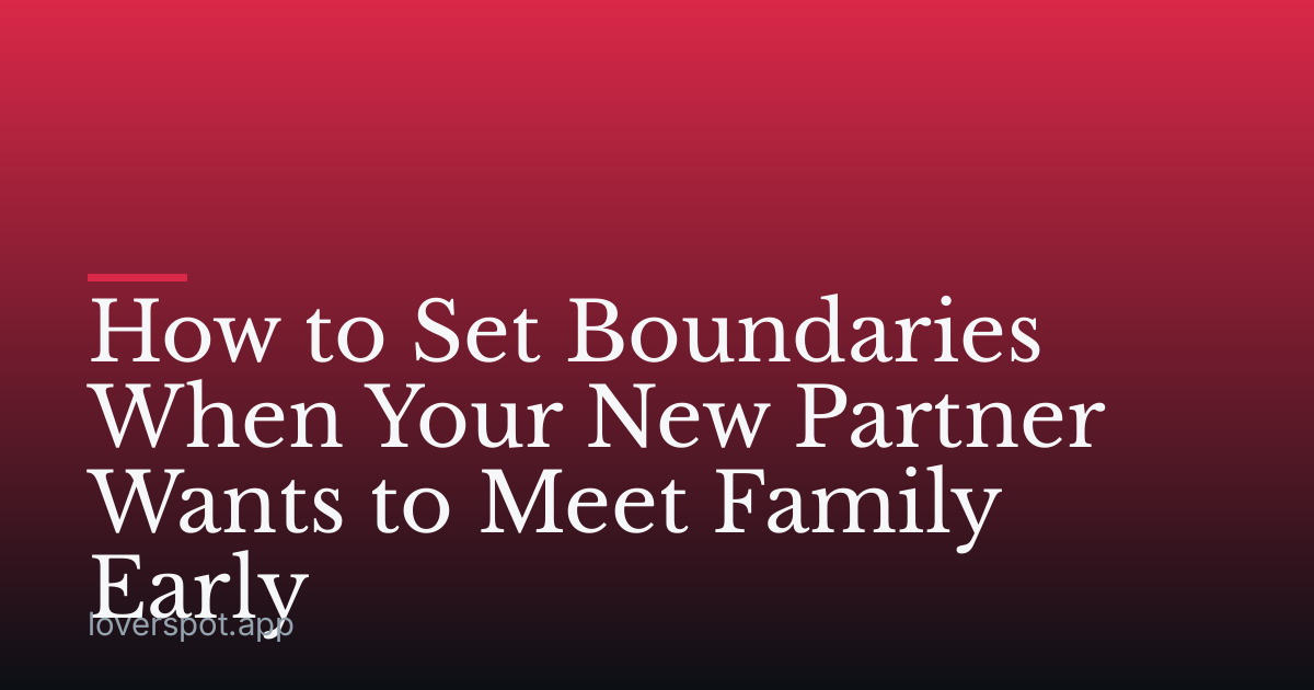 How to Set Boundaries When Your New Partner Wants to Meet Family Early