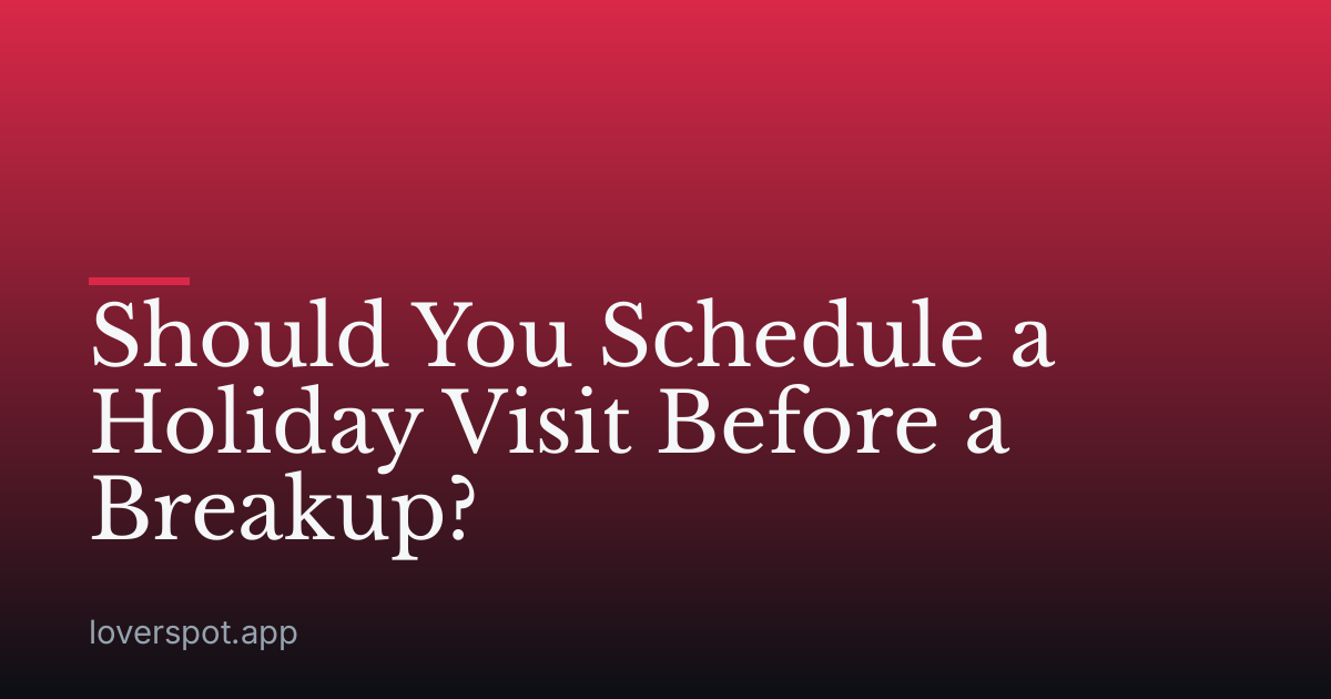 Should You Schedule a Holiday Visit Before a Breakup?