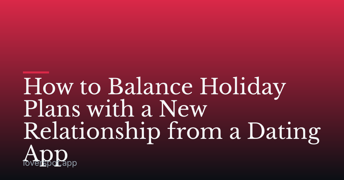 How to Balance Holiday Plans with a New Relationship from a Dating App