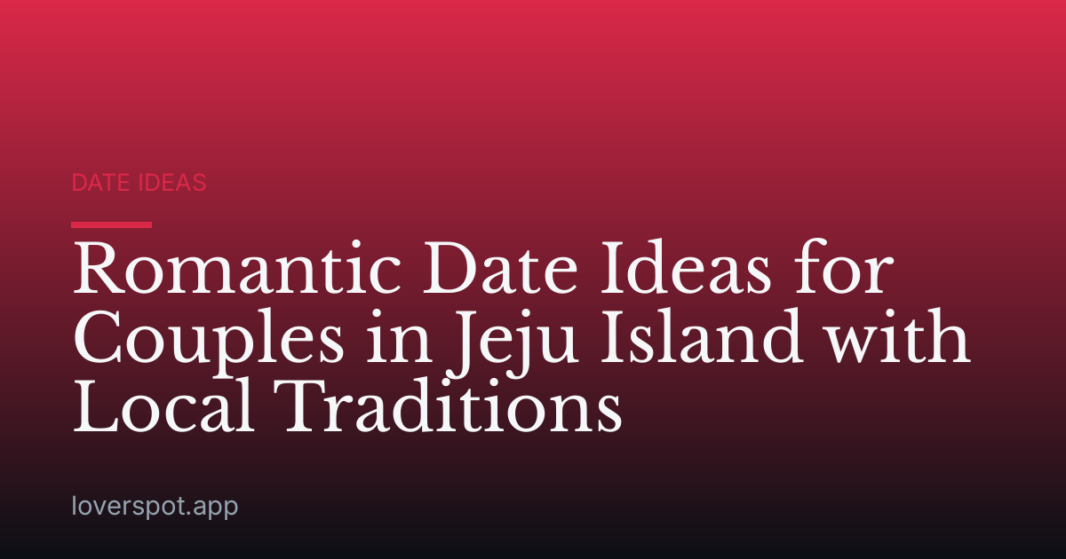 Romantic Date Ideas for Couples in Jeju Island with Local Traditions
