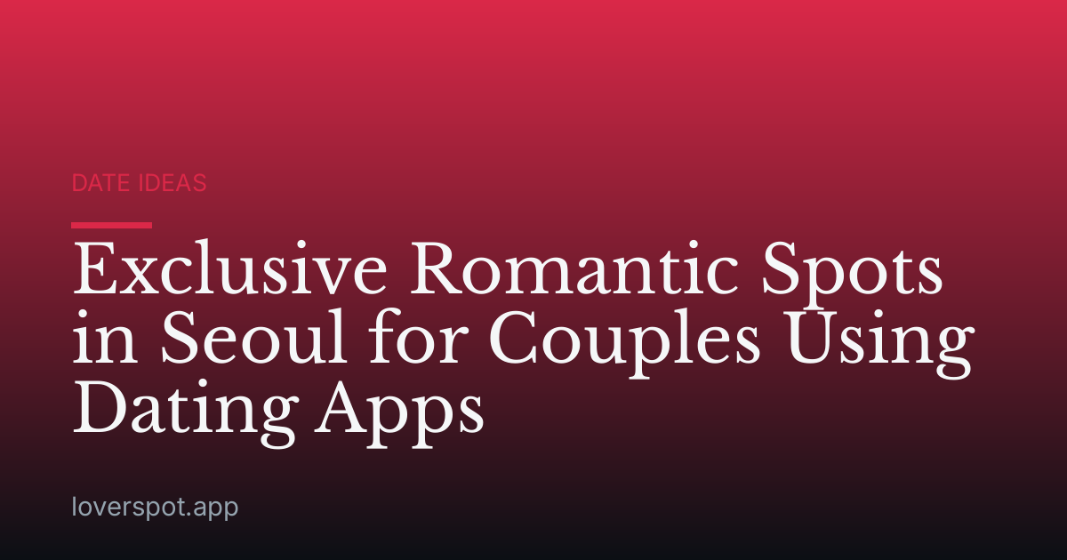 Exclusive Romantic Spots in Seoul for Couples Using Dating Apps