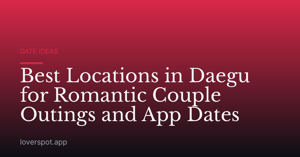 Best Locations in Daegu for Romantic Couple Outings and App Dates