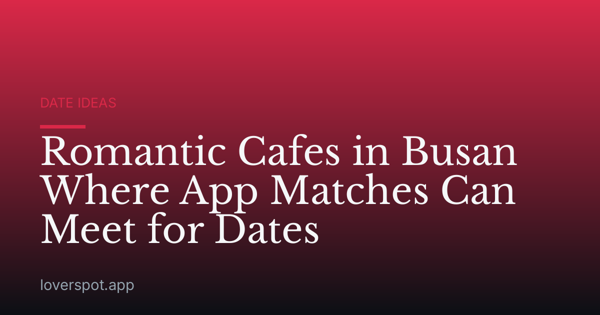 Romantic Cafes in Busan Where App Matches Can Meet for Dates