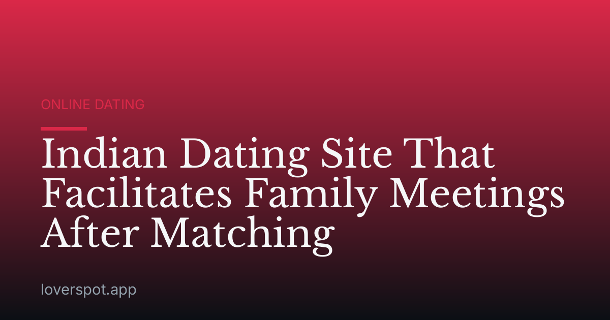 Indian Dating Site That Facilitates Family Meetings After Matching